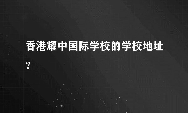 香港耀中国际学校的学校地址？