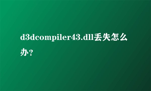 d3dcompiler43.dll丢失怎么办？