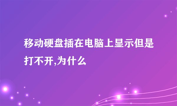 移动硬盘插在电脑上显示但是打不开,为什么