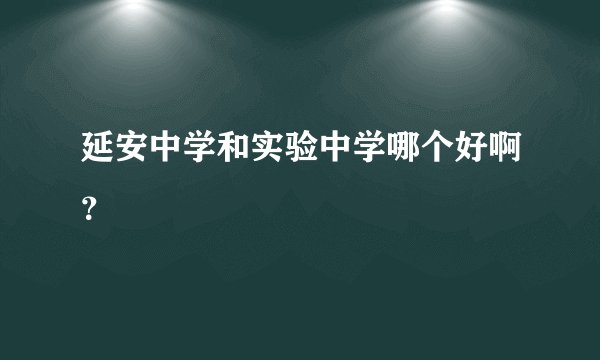 延安中学和实验中学哪个好啊？