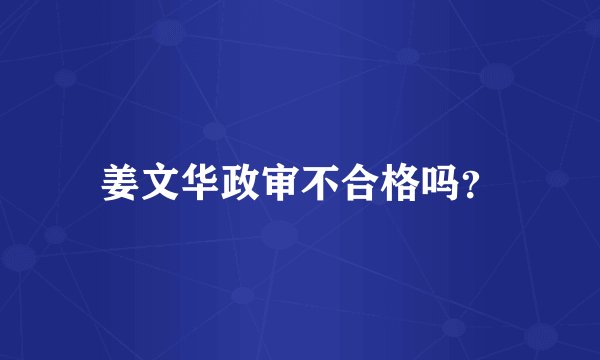 姜文华政审不合格吗？
