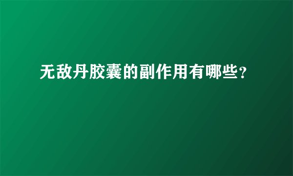 无敌丹胶囊的副作用有哪些?