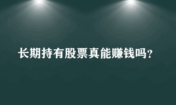长期持有股票真能赚钱吗？