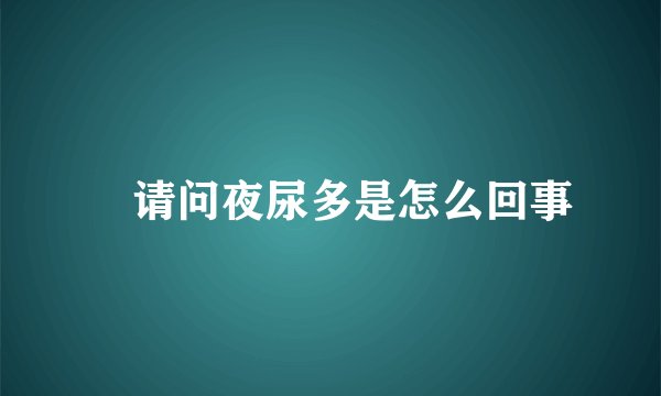 ​请问夜尿多是怎么回事