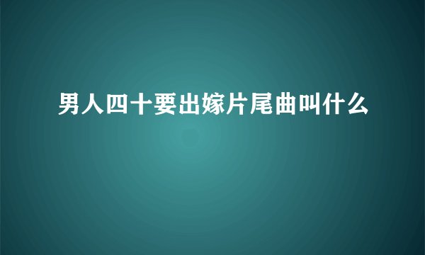 男人四十要出嫁片尾曲叫什么