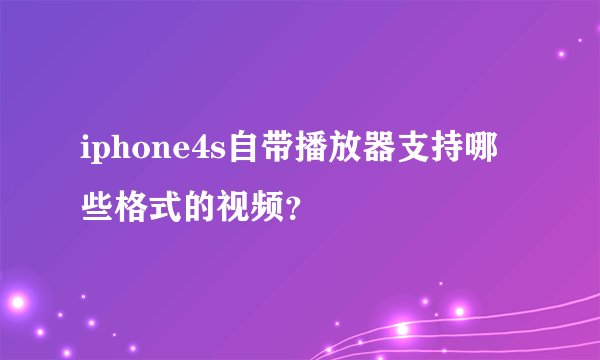 iphone4s自带播放器支持哪些格式的视频?