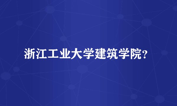 浙江工业大学建筑学院?