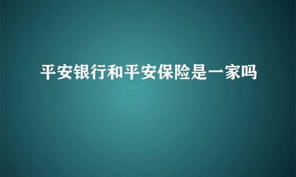 平安银行和平安保险是一家吗