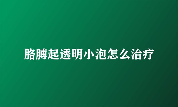 胳膊起透明小泡怎么治疗