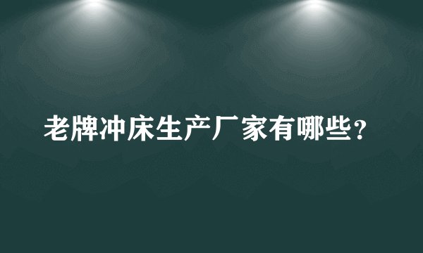 老牌冲床生产厂家有哪些？