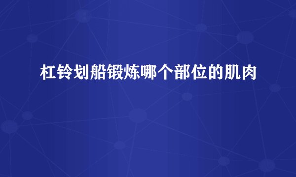 杠铃划船锻炼哪个部位的肌肉