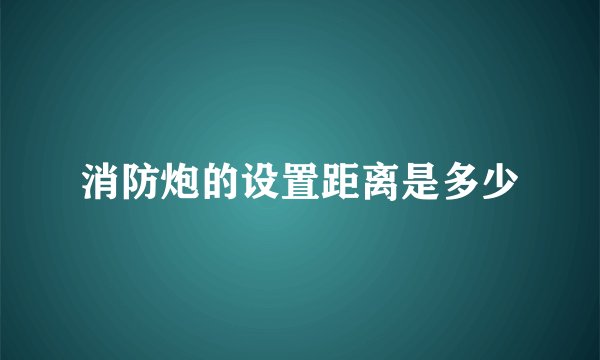 消防炮的设置距离是多少