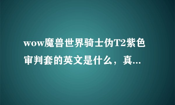 wow魔兽世界骑士伪T2紫色审判套的英文是什么,真正怎么读?