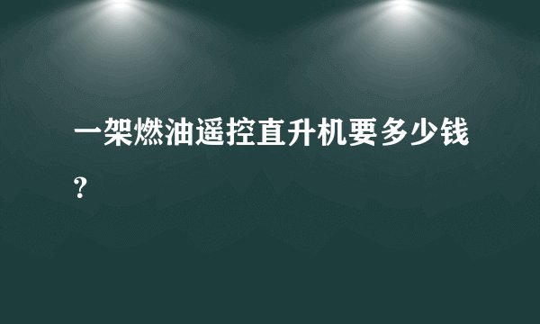 一架燃油遥控直升机要多少钱？