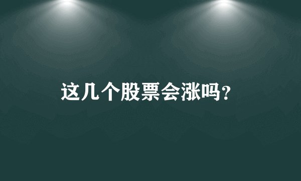 这几个股票会涨吗？