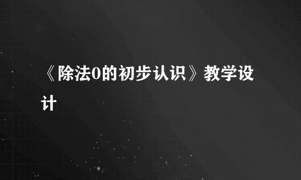 《除法0的初步认识》教学设计