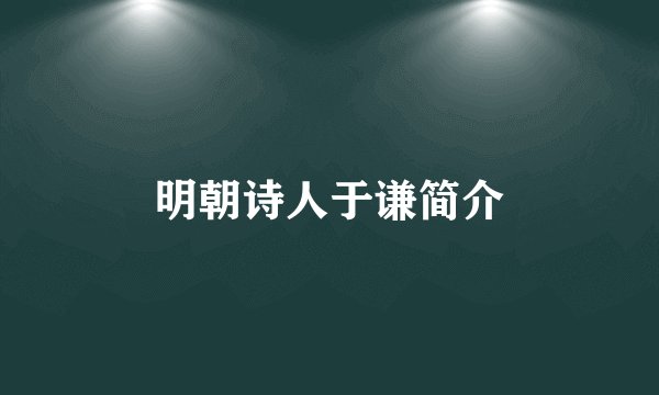 明朝诗人于谦简介