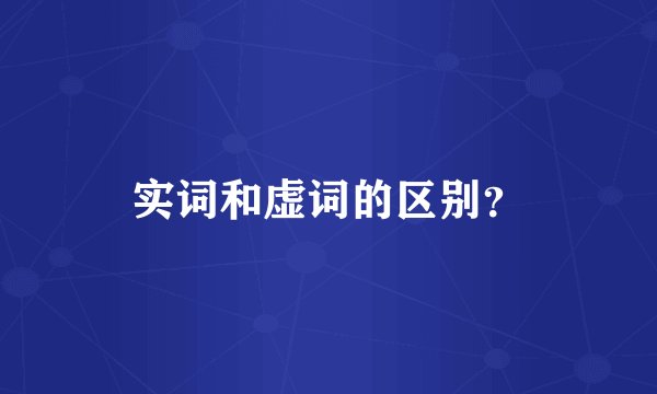 实词和虚词的区别？