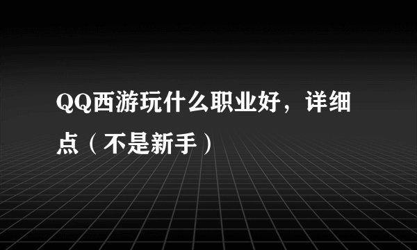 QQ西游玩什么职业好，详细点（不是新手）