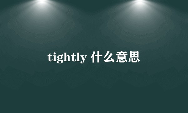 tightly 什么意思