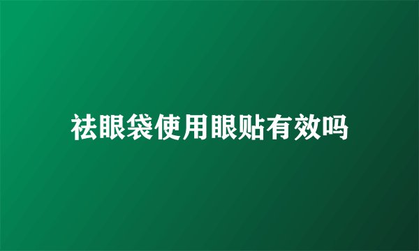 祛眼袋使用眼贴有效吗