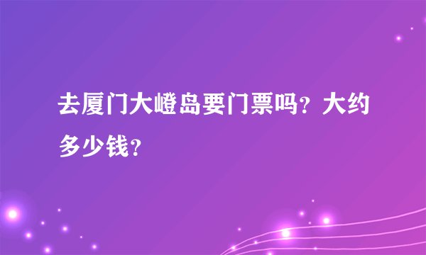 去厦门大嶝岛要门票吗？大约多少钱？