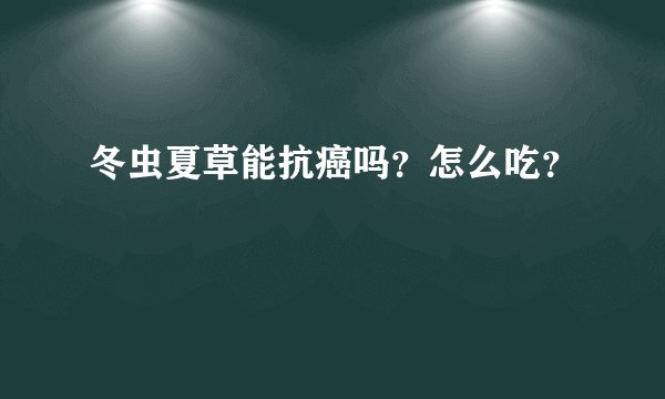 冬虫夏草能抗癌吗？怎么吃？