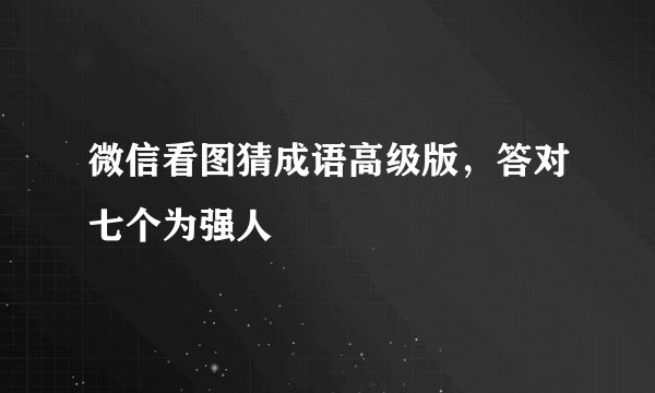 微信看图猜成语高级版,答对七个为强人