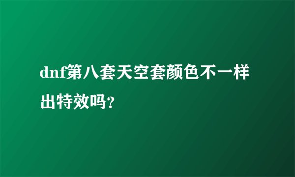 dnf第八套天空套颜色不一样出特效吗？
