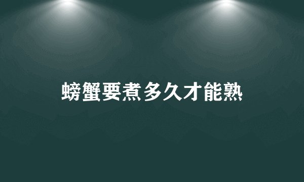 螃蟹要煮多久才能熟