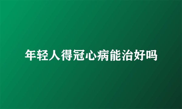 年轻人得冠心病能治好吗