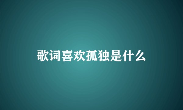 歌词喜欢孤独是什么