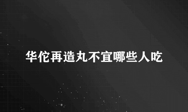 华佗再造丸不宜哪些人吃