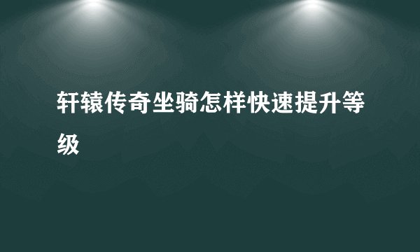 轩辕传奇坐骑怎样快速提升等级