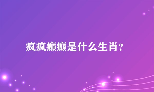 疯疯癫癫是什么生肖？