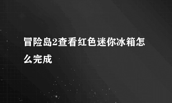 冒险岛2查看红色迷你冰箱怎么完成