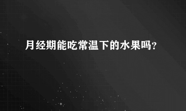 月经期能吃常温下的水果吗?