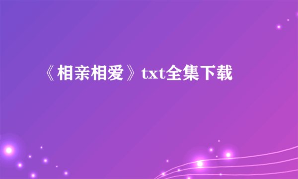 《相亲相爱》txt全集下载