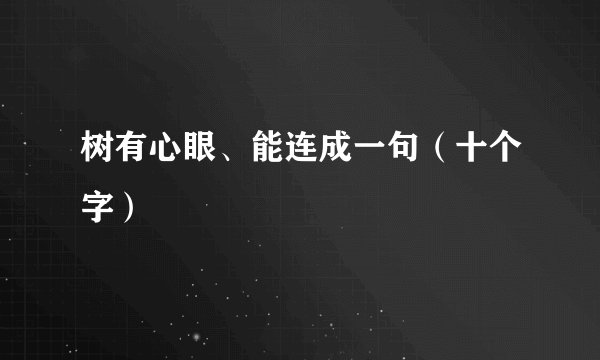 树有心眼、能连成一句（十个字）