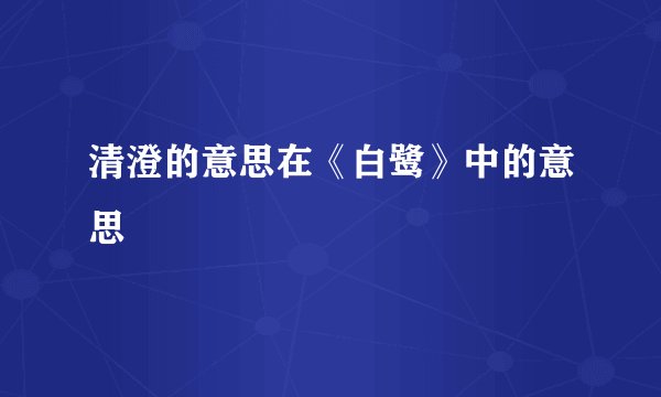 清澄的意思在《白鹭》中的意思