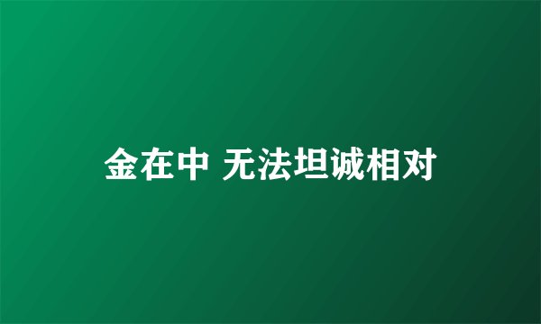 金在中 无法坦诚相对