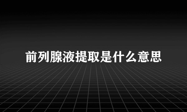 前列腺液提取是什么意思
