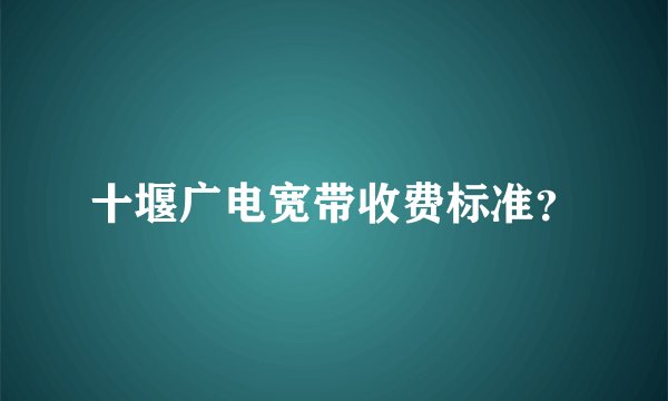 十堰广电宽带收费标准？