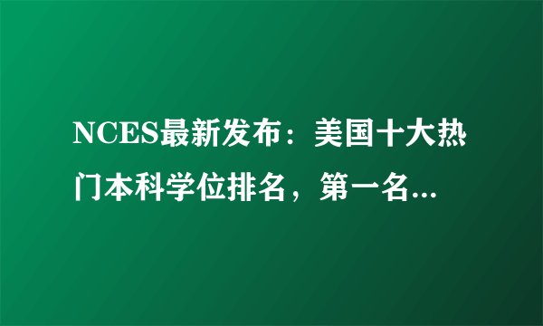 NCES最新发布：美国十大热门本科学位排名，第一名当之无愧