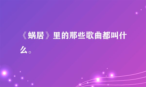 《蜗居》里的那些歌曲都叫什么。