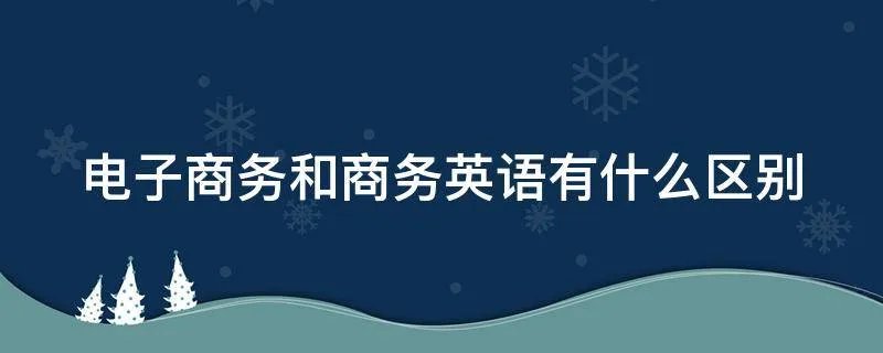 电子商务和商务英语有什么区别