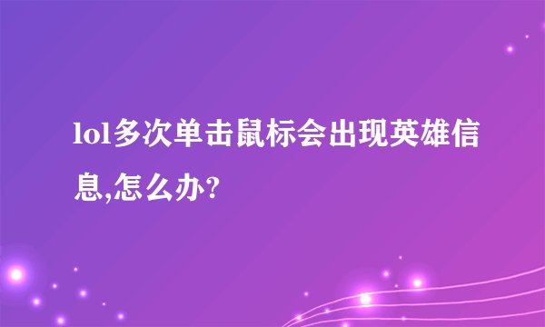 lol多次单击鼠标会出现英雄信息,怎么办?