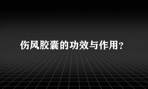 伤风胶囊的功效与作用？