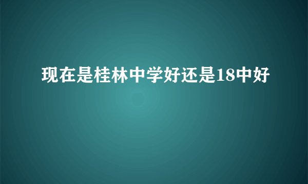 现在是桂林中学好还是18中好