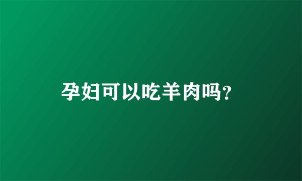 孕妇可以吃羊肉吗?